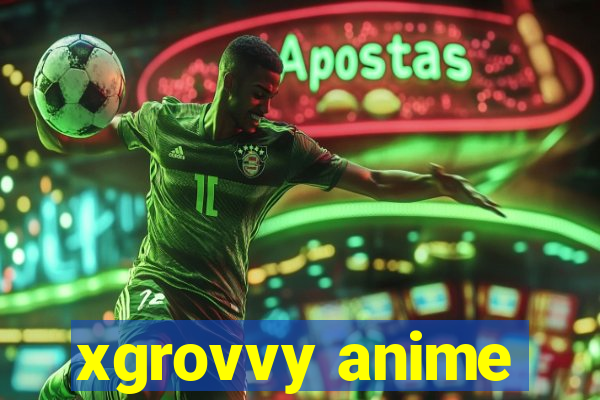 xgrovvy anime